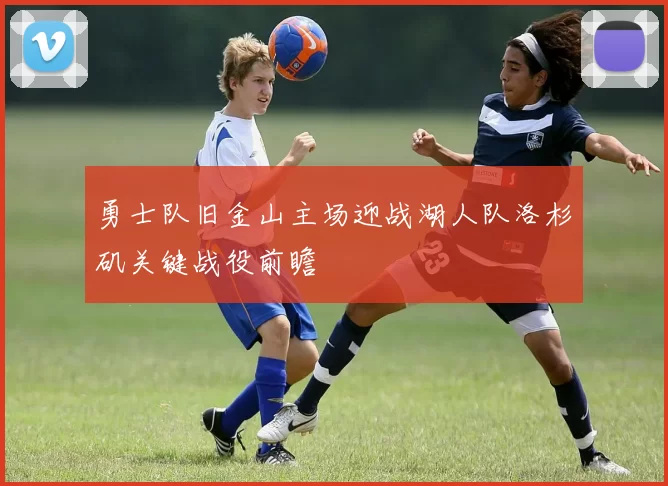 勇士队旧金山主场迎战湖人队洛杉矶关键战役前瞻