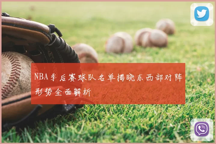 NBA季后赛球队名单揭晓东西部对阵形势全面解析