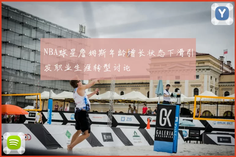 NBA球星詹姆斯年龄增长状态下滑引发职业生涯转型讨论