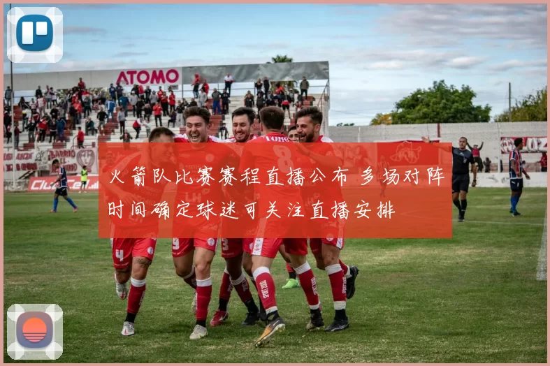 火箭队比赛赛程直播公布 多场对阵时间确定球迷可关注直播安排