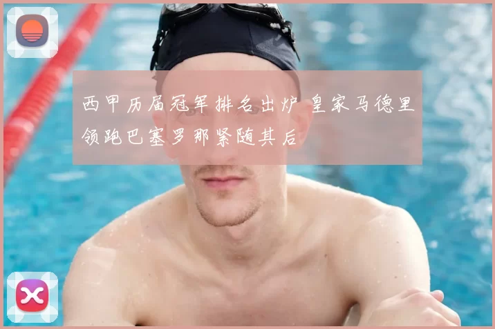 西甲历届冠军排名出炉 皇家马德里领跑巴塞罗那紧随其后