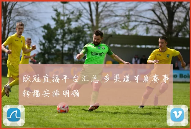 欧冠直播平台汇总 多渠道可看赛事转播安排明确