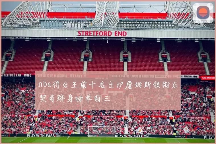 nba得分王前十名出炉詹姆斯领衔东契奇跻身榜单前三