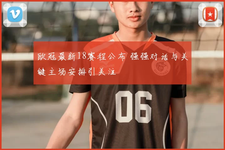 欧冠最新18赛程公布 强强对话与关键主场安排引关注