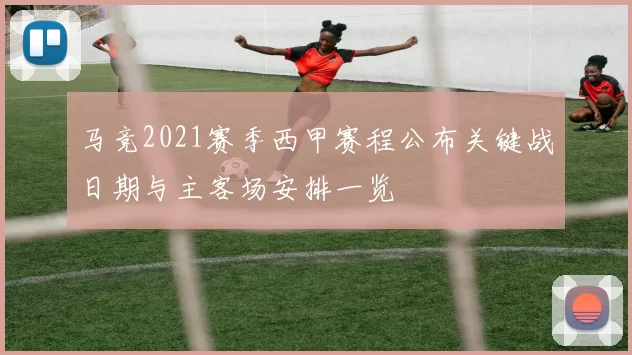 马竞2021赛季西甲赛程公布关键战日期与主客场安排一览