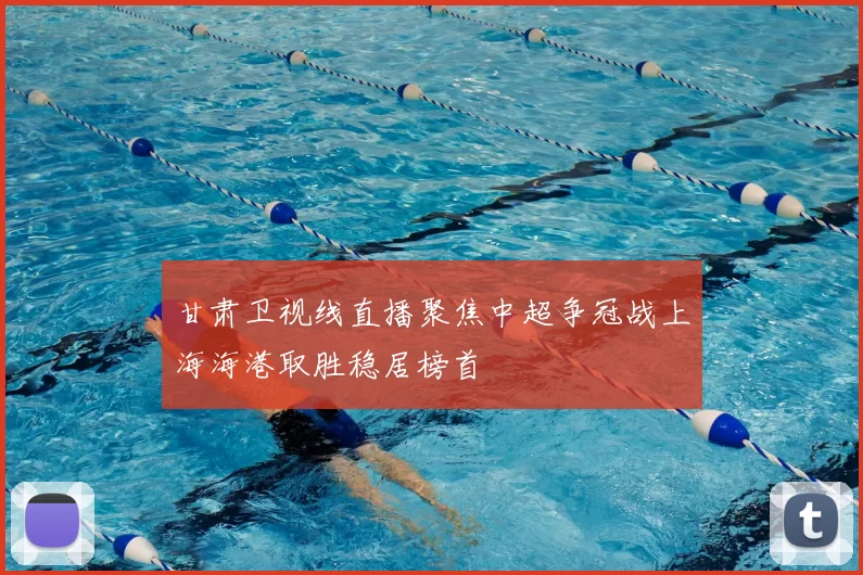 甘肃卫视线直播聚焦中超争冠战上海海港取胜稳居榜首