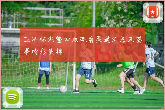 亚洲杯完整回放观看渠道汇总及赛事精彩集锦