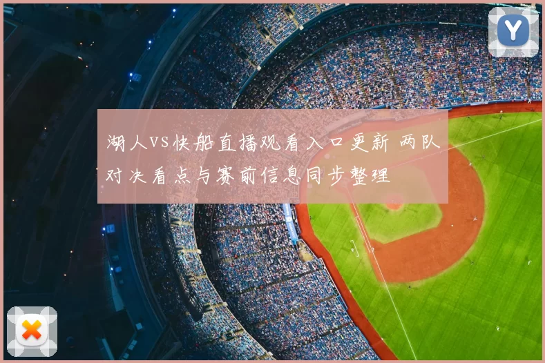 湖人vs快船直播观看入口更新 两队对决看点与赛前信息同步整理