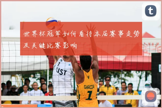 世界杯冠军如何看待本届赛事走势及关键比赛影响