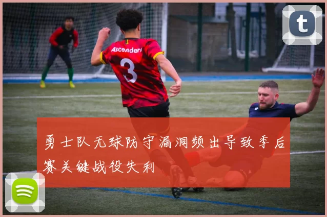 勇士队无球防守漏洞频出导致季后赛关键战役失利