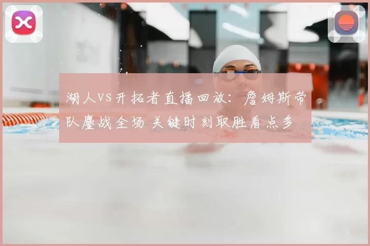 湖人vs开拓者直播回放：詹姆斯带队鏖战全场 关键时刻取胜看点多