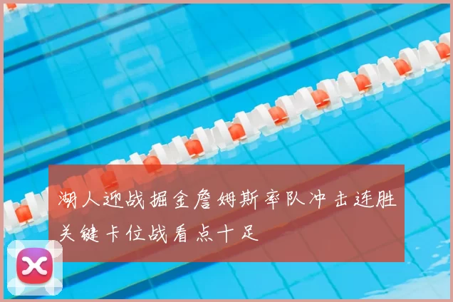 湖人迎战掘金詹姆斯率队冲击连胜关键卡位战看点十足