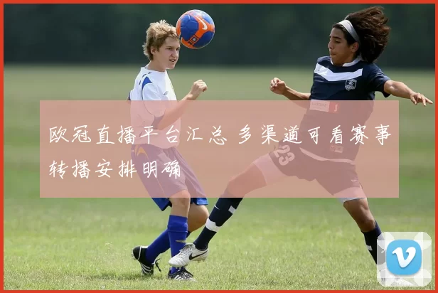 欧冠直播平台汇总 多渠道可看赛事转播安排明确