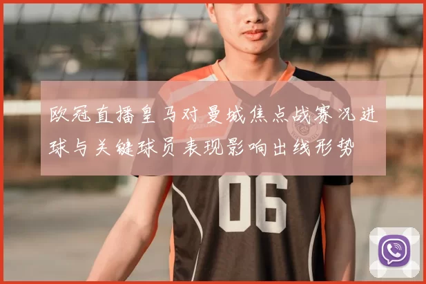 欧冠直播皇马对曼城焦点战赛况进球与关键球员表现影响出线形势