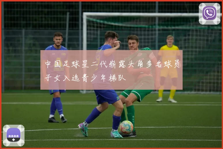 中国足球星二代崭露头角多名球员子女入选青少年梯队