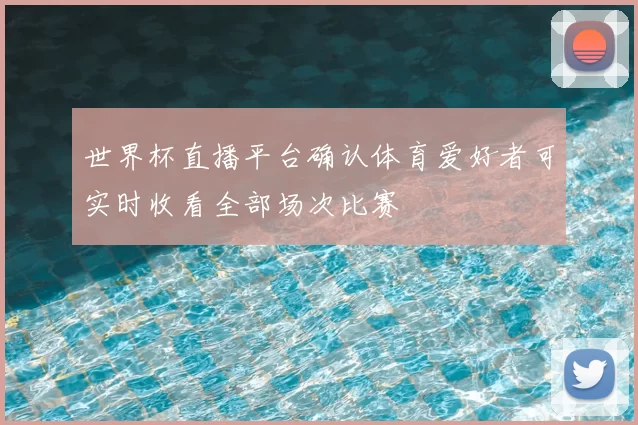 世界杯直播平台确认体育爱好者可实时收看全部场次比赛