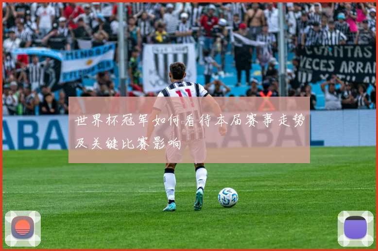 世界杯冠军如何看待本届赛事走势及关键比赛影响