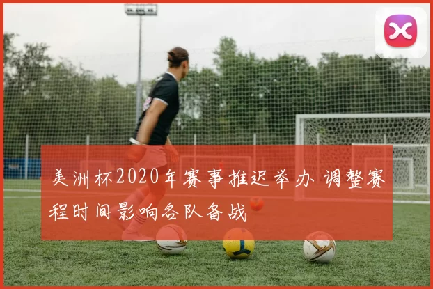 美洲杯2020年赛事推迟举办 调整赛程时间影响各队备战