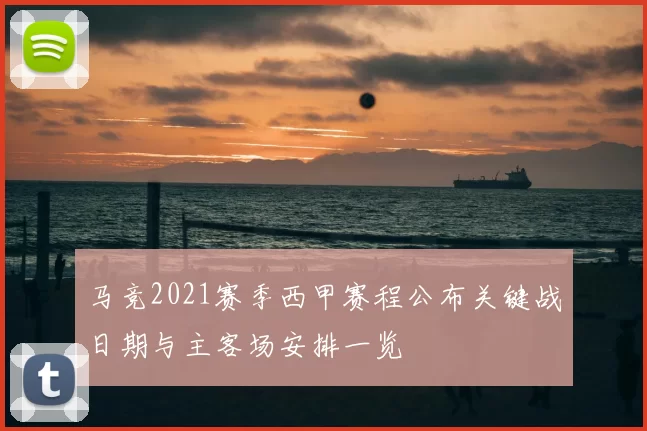 马竞2021赛季西甲赛程公布关键战日期与主客场安排一览