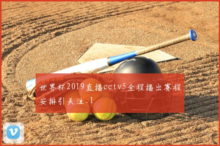 世界杯2019直播cctv5全程播出赛程安排引关注_1