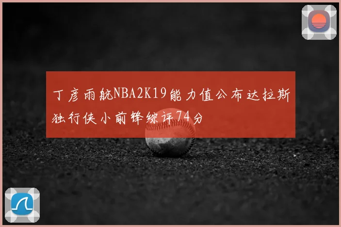 丁彦雨航NBA2K19能力值公布达拉斯独行侠小前锋综评74分