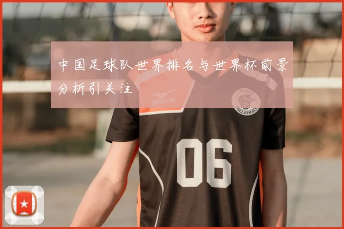 中国足球队世界排名与世界杯前景分析引关注