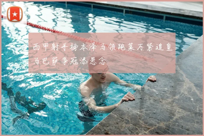 西甲射手榜本泽马领跑莱万紧追皇马巴萨争冠添悬念