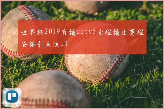 世界杯2019直播cctv5全程播出赛程安排引关注_1