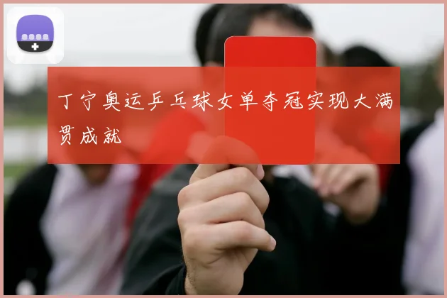 丁宁奥运乒乓球女单夺冠实现大满贯成就