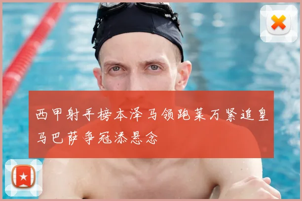 西甲射手榜本泽马领跑莱万紧追皇马巴萨争冠添悬念