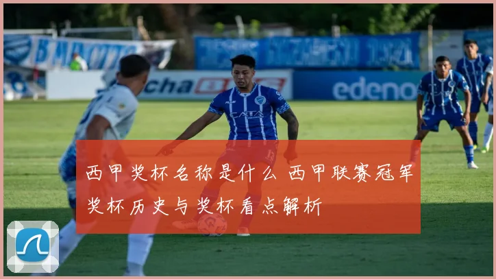 西甲奖杯名称是什么 西甲联赛冠军奖杯历史与奖杯看点解析