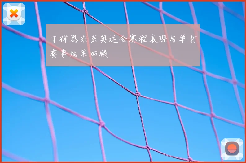 丁祥恩东京奥运会赛程表现与单打赛事结果回顾