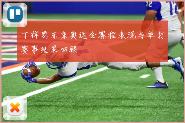 丁祥恩东京奥运会赛程表现与单打赛事结果回顾