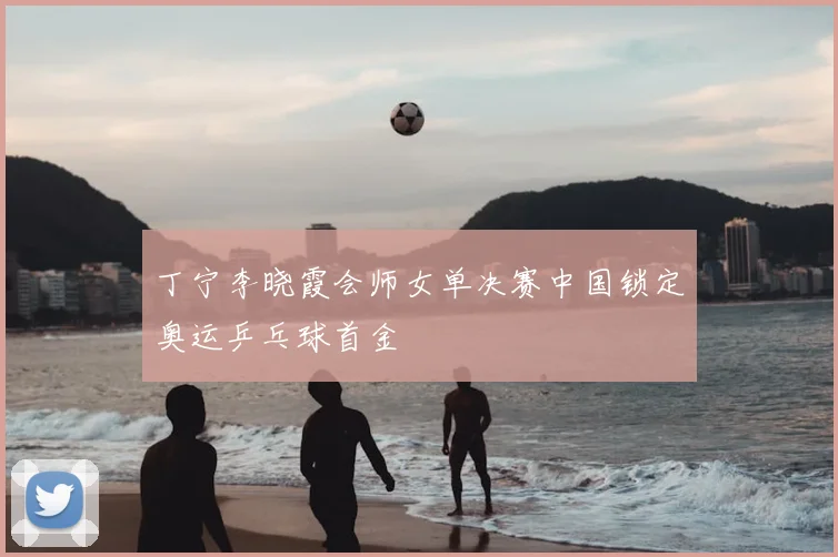 丁宁李晓霞会师女单决赛中国锁定奥运乒乓球首金